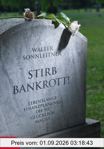 Stirb bankrott!: Lebenslange Finanzplanung, die Sie glücklich macht
