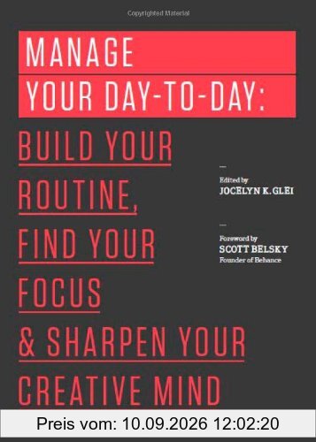Manage Your Day-to-Day: Build Your Routine, Find Your Focus, and Sharpen Your Creative Mind (The 99U Book Series)