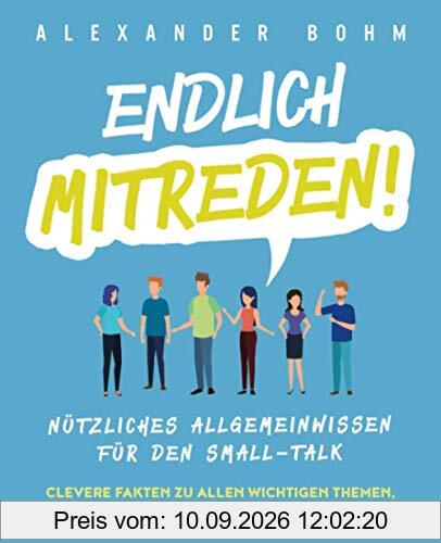 Endlich mitreden!: Nützliches Allgemeinwissen für den Small-Talk. Clevere Fakten zu allen wichtigen Themen, um immer im Gespräch zu bleiben