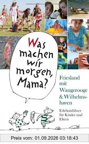 Was machen wir morgen, Mama? Friesland mit Wangerooge & Wilhelmshaven: Erlebnisführer für Kinder Und Eltern