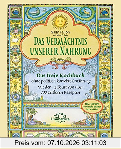 Das Vermächtnis unserer Nahrung: Das freie Kochbuch ohne politisch korrekte Ernährung Mit der Heilkraft von über 700 zeitlosen Rezepten