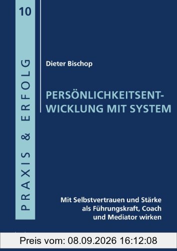 Persönlichkeitsentwicklung mit System: Mit Selbstvertrauen und Stärke als Führungskraft, Coach und Mediator wirken