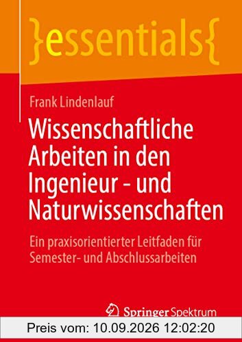 Wissenschaftliche Arbeiten in den Ingenieur- und Naturwissenschaften: Ein praxisorientierter Leitfaden für Semester- und Abschlussarbeiten (essentials)