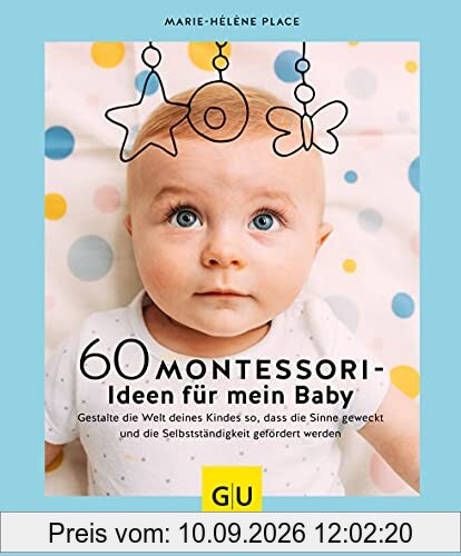 60 Montessori-Ideen für mein Baby: Gestalte die Welt deines Kindes so, dass die Sinne geweckt und die Selbstständigkeit gefördert werden (GU Einzeltitel Partnerschaft & Familie)