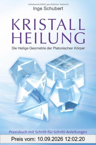 Kristallheilung - Die Heilige Geometrie der Platonischen Körper: Praxisbuch mit Schritt-für-Schritt-Anleitungen