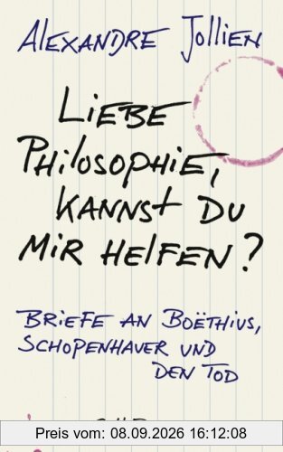 Liebe Philosophie, kannst du mir helfen?: Briefe an Boëthius, Schopenhauer und den Tod