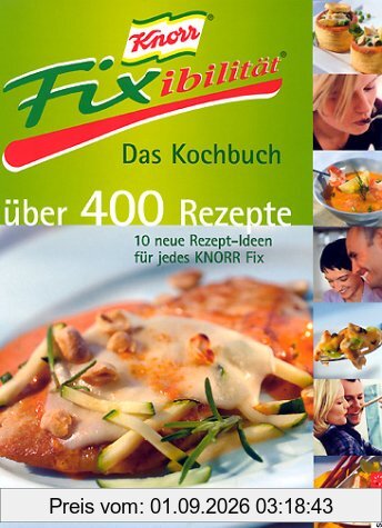 Knorr Fixibilität. Das Kochbuch. Über 400 Rezepte. 10 neue Rezept- Ideen für jedes Knorr Fix