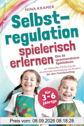 Selbstregulation spielerisch erlernen für 3-6 Jährige: Die 81 spannendsten Spielideen zur liebevollen Förderung der emotionalen Entwicklung von Kindern | für den Familienalltag