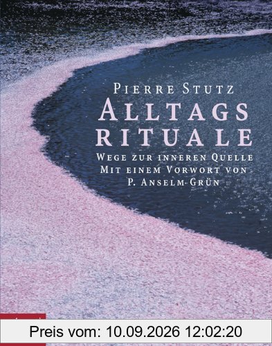 Alltagsrituale: Wege zur inneren Quelle. Mit einem Vorwort von P. Anselm Grün