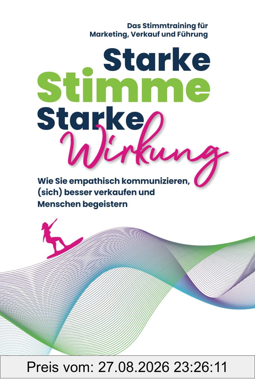 Starke Stimme, Starke Wirkung - Wie Sie empathisch kommunizieren, (sich) besser verkaufen und Menschen begeistern: Das Stimmtraining für Marketing, ... (Rhetorik, Kommunikation, Auftritt, Band 1)