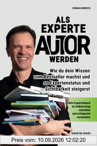 Als Experte Autor werden - Wie du dein Wissen zum Besteller machst und so Expertenstatus und Sichtbarkeit steigerst: Dein Expertenbuch im Selbstverlag schreiben und erfolgreich vermarkten