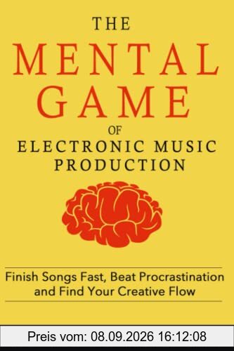 Music Habits - The Mental Game of Electronic Music Production: Finish Songs Fast, Beat Procrastination and Find Your Creative Flow