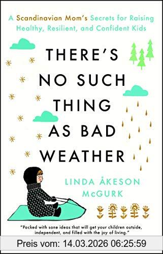 Linda Åkeson Mcgurk There's No Such Thing As Bad Weather, A Scandinavian Mom's Secrets For Raising Healthy, Resilient, And Confident Kids (from Friluftsliv To Hygge)