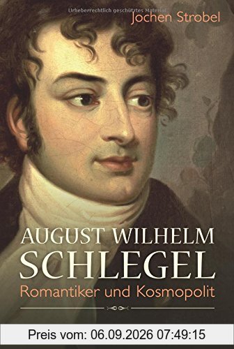 August Wilhelm Schlegel: Romantiker und Kosmopolit