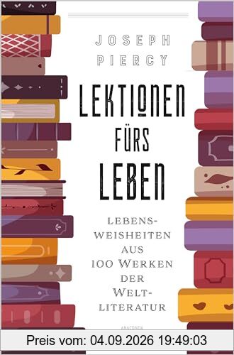 Lektionen fürs Leben. Lebensweisheiten aus 100 Werken der Weltliteratur: Große Fragen beantwortet von großen AutorInnen. Der literarische Lebensratgeber