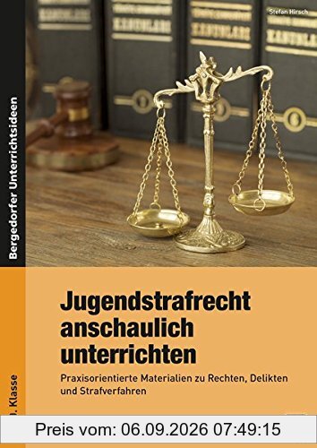 Jugendstrafrecht anschaulich unterrichten: Praxisorientierte Materialien zu Rechten, Delikten und Strafverfahren (8. bis 10. Klasse)