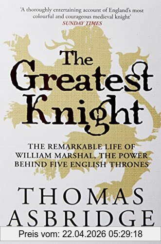 Thomas Asbridge The Greatest Knight, The Remarkable Life Of William Marshal, The Power Behind Five English Thrones