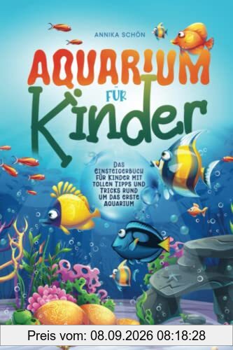 Aquarium für Kinder: Das Einsteigerbuch für Kinder mit tollen Tipps und Tricks rund um das erste Aquarium