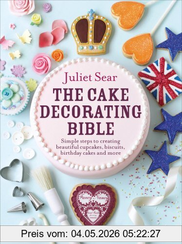 Juliet Sear The Cake Decorating Bible, Simple Steps To Creating Beautiful Cupcakes, Biscuits, Birthday Cakes And More