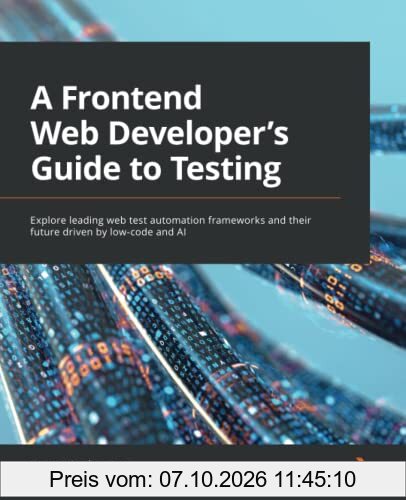 A Frontend Web Developer's Guide to Testing: Explore leading web test automation frameworks and their future driven by low-code and AI
