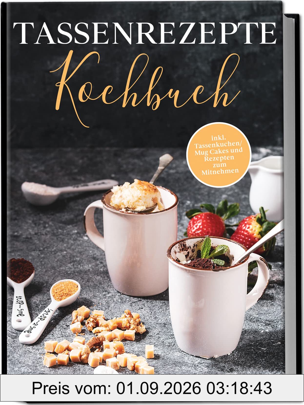 Tassenrezepte Kochbuch: Die leckersten und einfachsten Rezepte für die Tasse | inkl. Tassenkuchen / Mug Cakes und Rezepten zum Mitnehmen