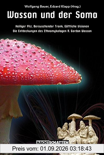 Wasson und der Soma: Heiliger Pilz, berauschender Trank, göttliche Visionen - Die Entdeckungen des Ethnomykologen R. Gordon Wasson