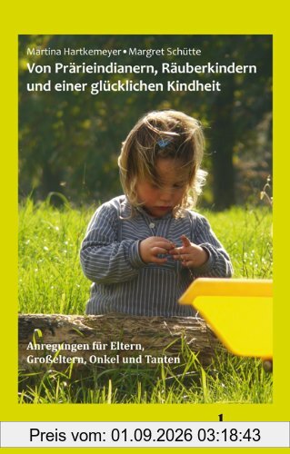 Von Prärieindianern, Räuberkindern und einer glücklichen Kindheit: Anregungen für Eltern, Großeltern Onkel und Tanten