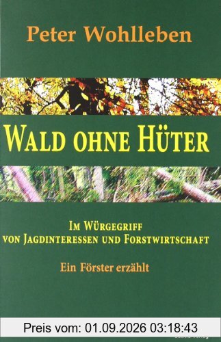 Wald ohne Hüter: Im Würgegriff von Jagdinteressen und Forstwirtschaft. Ein Förster erzählt