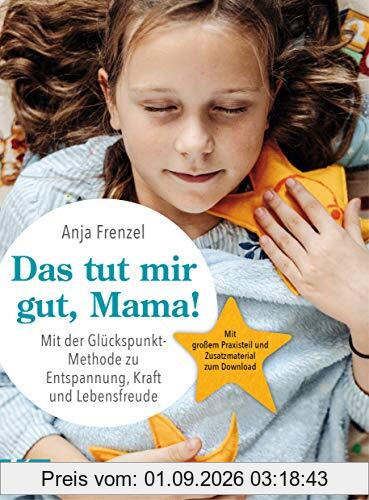 Das tut mir gut, Mama!: Mit der Glückspunkt-Methode zu Entspannung, Kraft und Lebensfreude - Mit großem Praxisteil und Zusatzmaterial zum Download