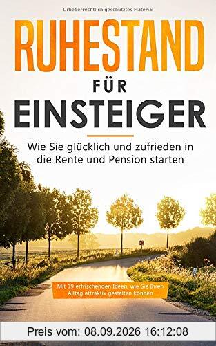 Ruhestand für Einsteiger: Wie Sie glücklich und zufrieden in die Rente und Pension starten (Renteneintritt, Band 1)
