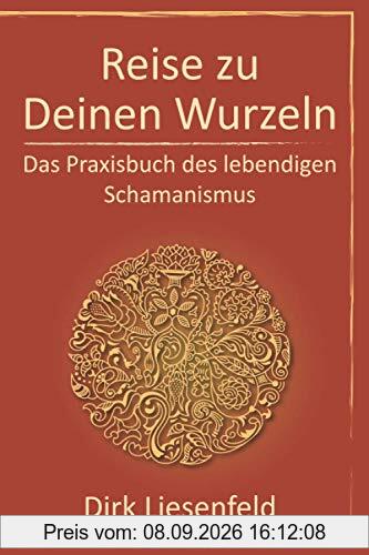 Reise zu Deinen Wurzeln: Das Praxisbuch des lebendigen Schamanismus