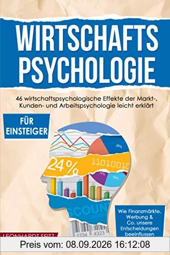 Wirtschaftspsychologie für Einsteiger: 46 wirtschaftspsychologische Effekte der Markt-, Kunden- und Arbeitspsychologie leicht erklärt. Wie ... & Co. unsere Entscheidungen beeinflussen.