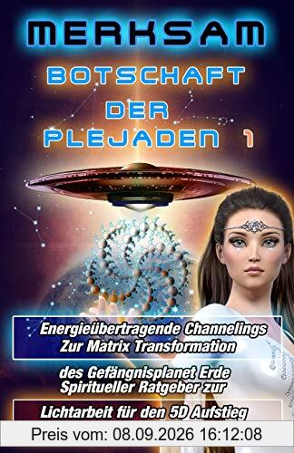 Botschaft der Plejaden 1 Energieübertragende Channelings zur Matrix Transformation des Gefängnisplanet Erde Spiritueller Ratgeber zur Lichtarbeit für den 5D Aufstieg ins goldene Zeitalter