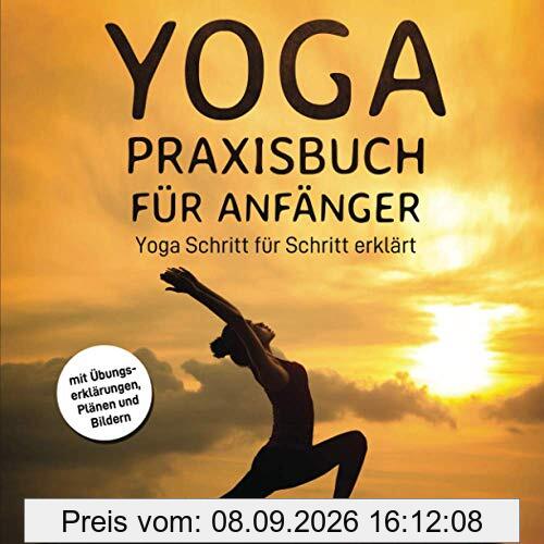 Yoga Praxisbuch für Anfänger: Yoga Schritt für Schritt erklärt (mit Übungserklärungen, Plänen und Bildern)
