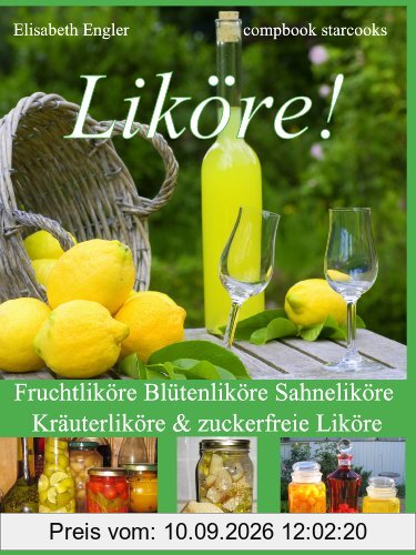 Liköre!: Fruchtliköre Blütenliköre Sahneliköre Kräuterliköre & zuckerfreie Liköre