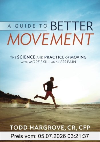 Hargrove, Todd R. A Guide To Better Movement, The Science And Practice Of Moving With More Skill And Less Pain