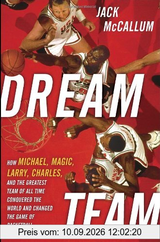 Dream Team: How Michael, Magic, Larry, Charles, and the Greatest Team of All Time Conquered the World and Changed the Game of Basketball Forever