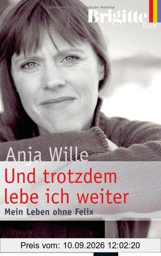 Und trotzdem lebe ich weiter: Mein Leben ohne Felix