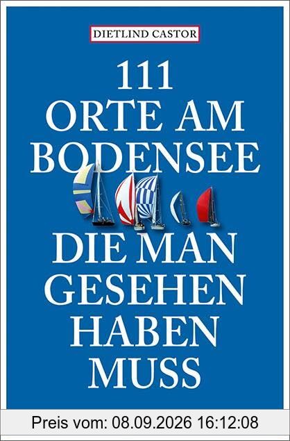 111 Orte am Bodensee, die man gesehen haben muss: Reiseführer