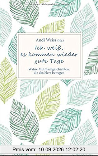 Ich weiß, es kommen wieder gute Tage: Wahre Mutmachgeschichten, die das Herz bewegen.
