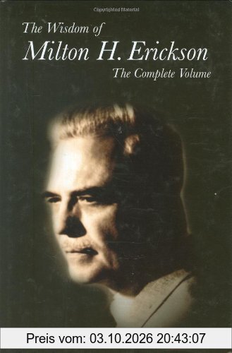 The Wisdom of Milton H. Erickson: The Complete Volume