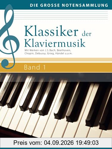 Klassiker der Klaviermusik Band 1: Mit Werken von J. S. Bach, Beethoven, Chopin, Debussy, Grieg, Händel u.a.m. (Die große Notensammlung)