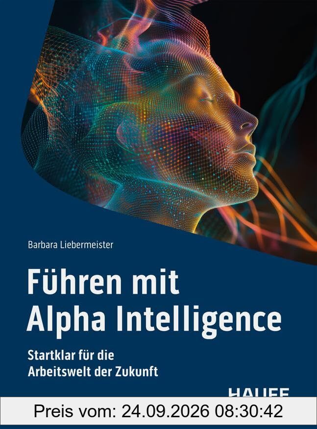 Führen mit Alpha Intelligence: Startklar für die Arbeitswelt der Zukunft (Haufe Fachbuch)