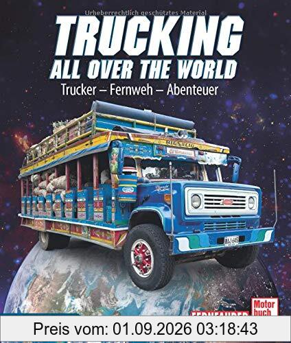 Trucking all over the World: Trucker - Fernweh - Abenteuer