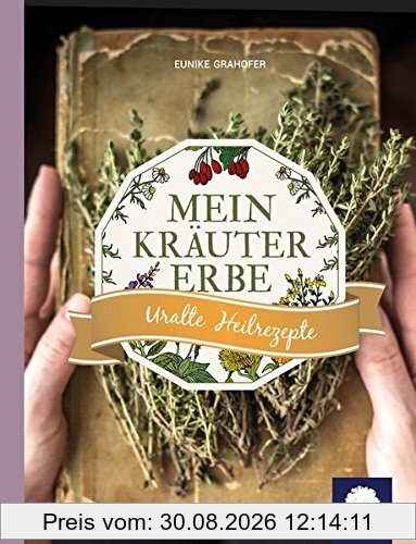 Mein Kräutererbe: Uralte Heilrezepte