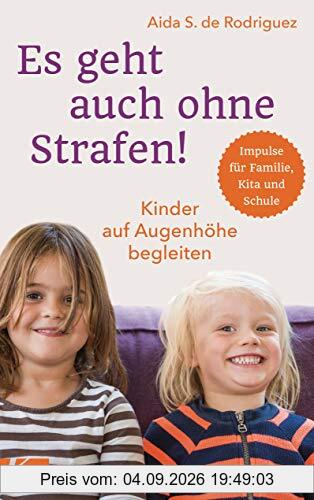 Es geht auch ohne Strafen!: Kinder auf Augenhöhe begleiten. - Impulse für Familie, Kita und Schule