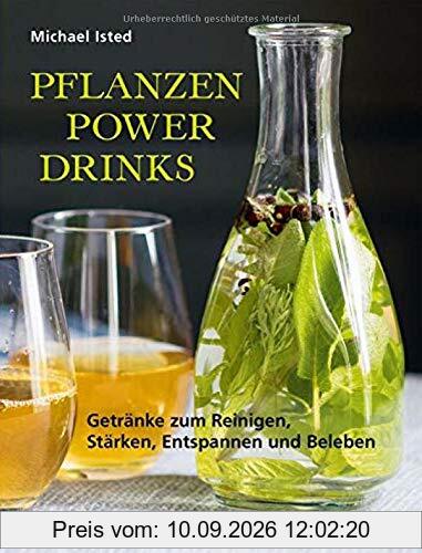 Pflanzen Power Drinks: Getränke zum Reinigen, Stärken, Entspannen und Beleben