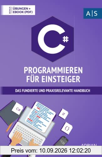 C# Programmieren für Einsteiger: das fundierte und praxisrelevante Handbuch. Wie Sie als Anfänger Programmieren lernen und schnell zum C# Experten werden. Bonus: Übungen inkl. Lösungen