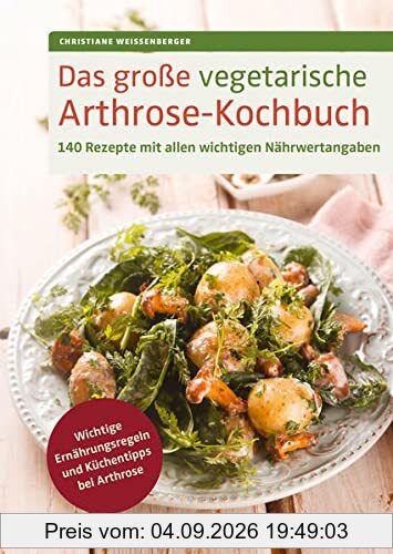 Das große vegetarische Arthrose-Kochbuch: 140 Rezepte mit allen wichtigen Nährwertangaben. Wichtige Ernährungsregeln und Küchentipps bei Arthrose