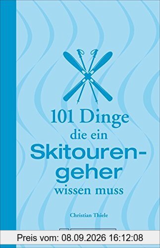 Skitouren: 101 Dinge, die ein Skitourengeher wissen muss: Informatives und Unterhaltsames zum Skibergsteigen von Abseilen über Lawinengefahr und ... (101 Dinge, die Sie über ... wissen müssen)